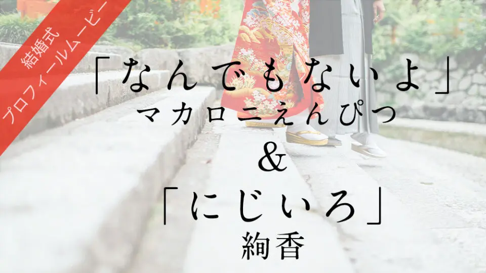 マカロニえんぴつ なんでもないよ 絢香 にじいろ プラン プロフィールムービー制作の京都エタニティ